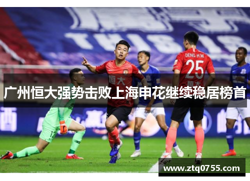 广州恒大强势击败上海申花继续稳居榜首