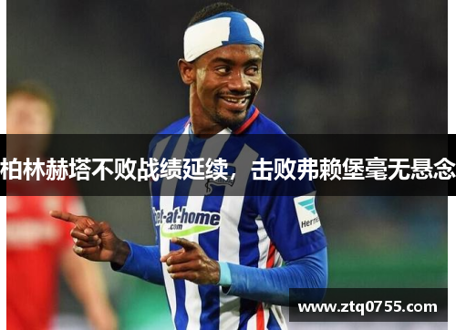 柏林赫塔不败战绩延续，击败弗赖堡毫无悬念