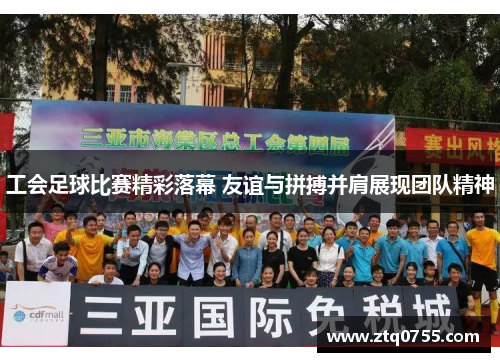 工会足球比赛精彩落幕 友谊与拼搏并肩展现团队精神